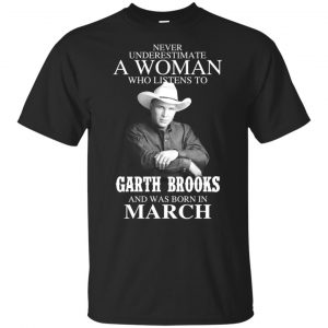 A Woman Who Listens To Garth Brooks And Was Born In March T-Shirts, Hoodie, Tank Apparel