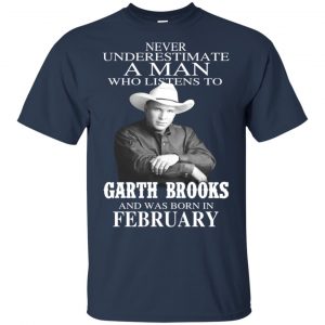 A Man Who Listens To Garth Brooks And Was Born In February T-Shirts, Hoodie, Tank 16