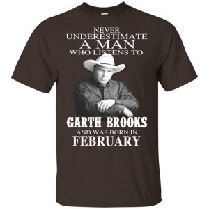 A Man Who Listens To Garth Brooks And Was Born In February T-Shirts, Hoodie, Tank 17