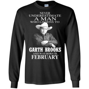 A Man Who Listens To Garth Brooks And Was Born In February T-Shirts, Hoodie, Tank 18