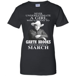 A Girl Who Listens To Garth Brooks And Was Born In March T-Shirts, Hoodie, Tank 22