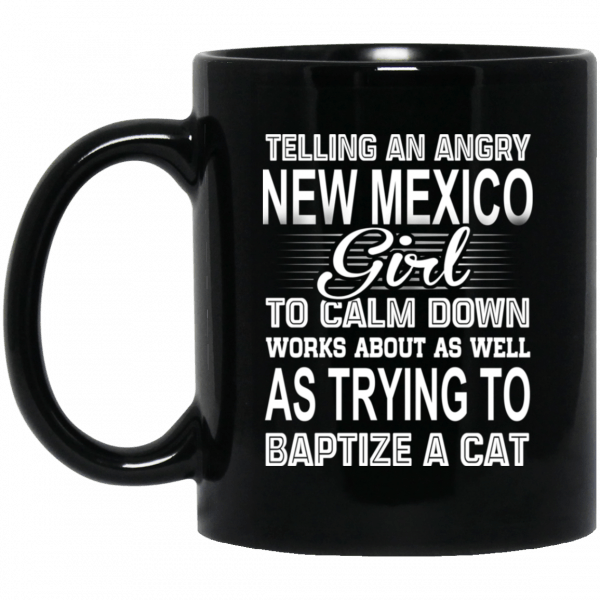 Telling An Angry New Mexico Girl To Calm Down Works About As Well As Trying To Baptize A Cat Mug Coffee Mugs 3