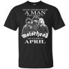 A Man Who Listens To Motorhead And Was Born In April T-Shirts, Hoodie, Tank 2