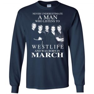 A Man Who Listens To Westlife And Was Born In March T-Shirts, Hoodie, Tank 19
