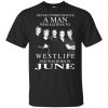 A Man Who Listens To Westlife And Was Born In June T-Shirts, Hoodie, Tank 1