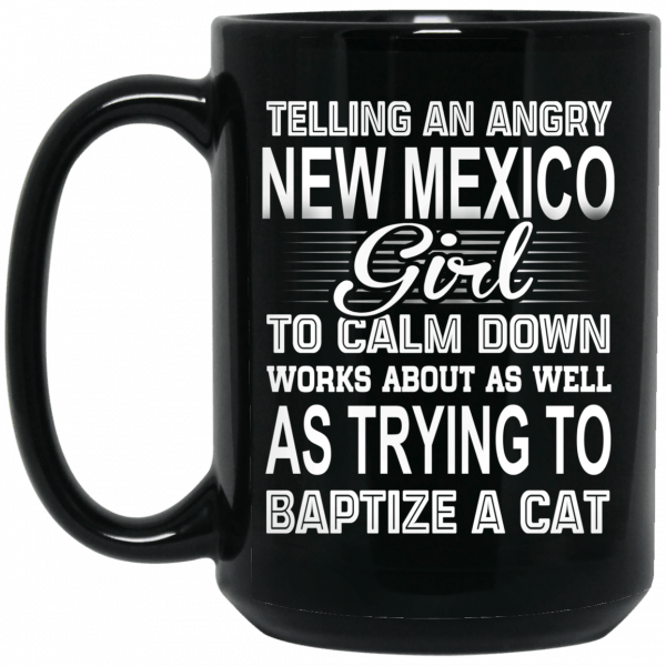 Telling An Angry New Mexico Girl To Calm Down Works About As Well As Trying To Baptize A Cat Mug Coffee Mugs 4