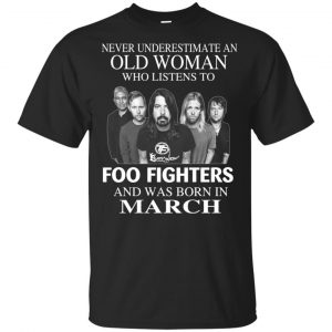 An Old Woman Who Listens To Foo Fighters And Was Born In March T-Shirts, Hoodie, Tank Apparel
