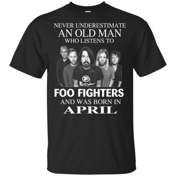 An Old Man Who Listens To Foo Fighters And Was Born In April T-Shirts, Hoodie, Tank 3