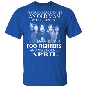 An Old Man Who Listens To Foo Fighters And Was Born In April T-Shirts, Hoodie, Tank Apparel 2