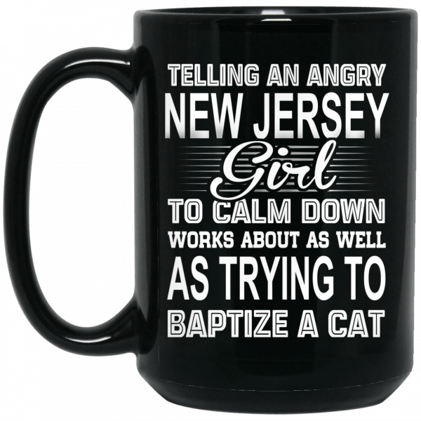 Telling An Angry New Jersey Girl To Calm Down Works About As Well As Trying To Baptize A Cat Mug Coffee Mugs 4