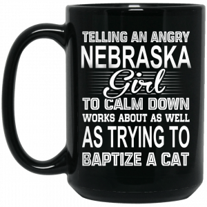 Telling An Angry Nebraska Girl To Calm Down Works About As Well As Trying To Baptize A Cat Mug Coffee Mugs 2