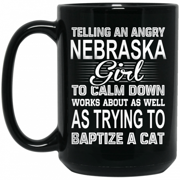 Telling An Angry Nebraska Girl To Calm Down Works About As Well As Trying To Baptize A Cat Mug Coffee Mugs 4