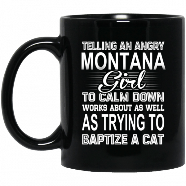 Telling An Angry Montana Girl To Calm Down Works About As Well As Trying To Baptize A Cat Mug Coffee Mugs 3