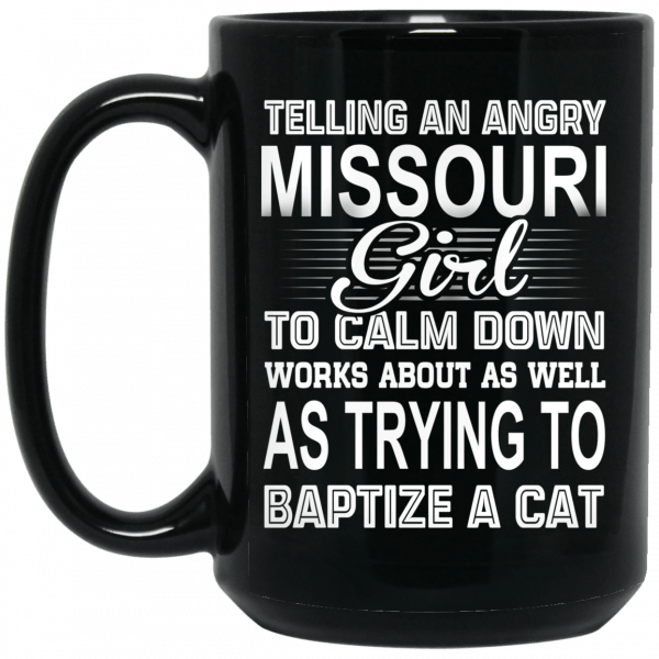 Telling An Angry Missouri Girl To Calm Down Works About As Well As Trying To Baptize A Cat Mug Coffee Mugs 4