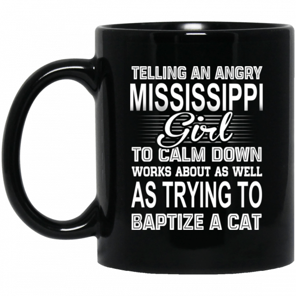 Telling An Angry Mississippi Girl To Calm Down Works About As Well As Trying To Baptize A Cat Mug Coffee Mugs 3