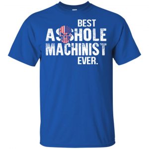 Best Asshole Machinist Ever T-Shirts, Hoodie, Tank 16