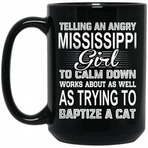 Telling An Angry Mississippi Girl To Calm Down Works About As Well As Trying To Baptize A Cat Mug Coffee Mugs 2