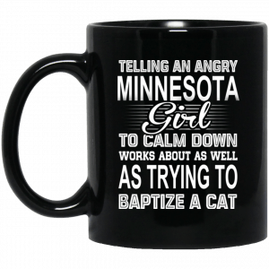 Telling An Angry Minnesota Girl To Calm Down Works About As Well As Trying To Baptize A Cat Mug Coffee Mugs