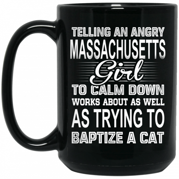 Telling An Angry Massachusetts Girl To Calm Down Works About As Well As Trying To Baptize A Cat Mug Coffee Mugs 4