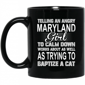 Telling An Angry Maryland Girl To Calm Down Works About As Well As Trying To Baptize A Cat Mug Coffee Mugs