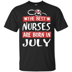 The Best Nurses Are Born In July Birthday T-Shirts, Hoodie, Tank New Arrivals