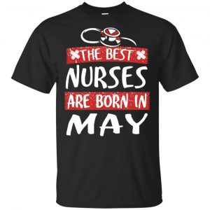 The Best Nurses Are Born In May Birthday T-Shirts, Hoodie, Tank Apparel