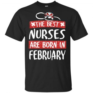 The Best Nurses Are Born In February Birthday T-Shirts, Hoodie, Tank New Arrivals