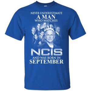 A Man Who Watches NCIS And Was Born In September T-Shirts, Hoodie, Tank New Arrivals 2