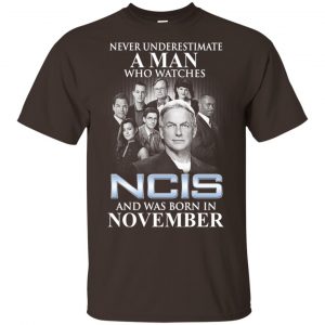 A Man Who Watches NCIS And Was Born In November T-Shirts, Hoodie, Tank 17