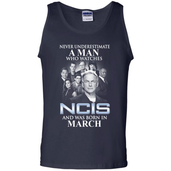 A Man Who Watches NCIS And Was Born In March T-Shirts, Hoodie, Tank Apparel 14
