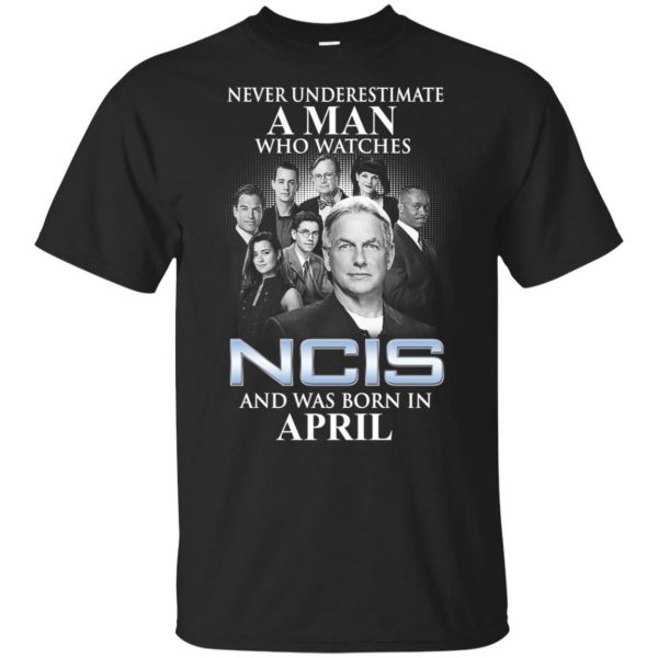 A Man Who Watches NCIS And Was Born In April T-Shirts, Hoodie, Tank Apparel 3