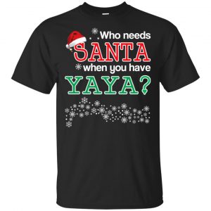 Who Needs Santa When You Have Yaya? Christmas T-Shirts, Hoodie, Tank Apparel