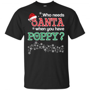 Who Needs Santa When You Have Poppy? Christmas T-Shirts, Hoodie, Tank Apparel