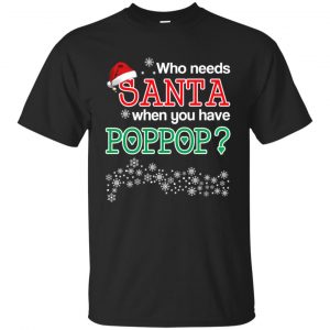 Who Needs Santa When You Have Poppop? Christmas T-Shirts, Hoodie, Tank Apparel