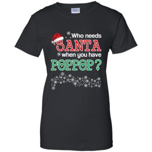 Who Needs Santa When You Have Poppop? Christmas T-Shirts, Hoodie, Tank 22 Who Needs Santa When You Have Poppop? Christmas T-Shirts, Hoodie, Tank 22
