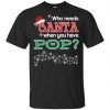 Who Needs Santa When You Have Poppa? Christmas T-Shirts, Hoodie, Tank Apparel