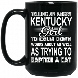 Telling An Angry Kentucky Girl To Calm Down Works About As Well As Trying To Baptize A Cat Mug Coffee Mugs 2
