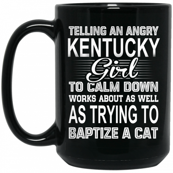 Telling An Angry Kentucky Girl To Calm Down Works About As Well As Trying To Baptize A Cat Mug Coffee Mugs 4