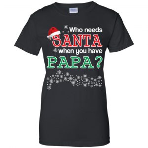 Who Needs Santa When You Have Papa? Christmas T-Shirts, Hoodie, Tank 22
