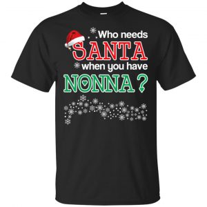 Who Needs Santa When You Have Nonna? Christmas T-Shirts, Hoodie, Tank Apparel