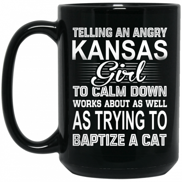 Telling An Angry Kansas Girl To Calm Down Works About As Well As Trying To Baptize A Cat Mug Coffee Mugs 4