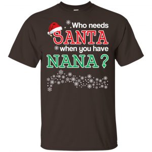 Who Needs Santa When You Have Nana? Christmas T-Shirts, Hoodie, Tank Apparel 2
