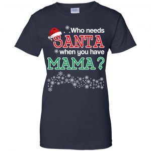 Who Needs Santa When You Have Mama? Christmas T-Shirts, Hoodie, Tank 24