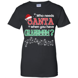 Who Needs Santa When You Have Grandmom? Christmas T-Shirts, Hoodie, Tank 22