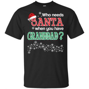 Who Needs Santa When You Have Granddad? Christmas T-Shirts, Hoodie, Tank Apparel