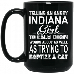 Telling An Angry Indiana Girl To Calm Down Works About As Well As Trying To Baptize A Cat Mug Coffee Mugs 2