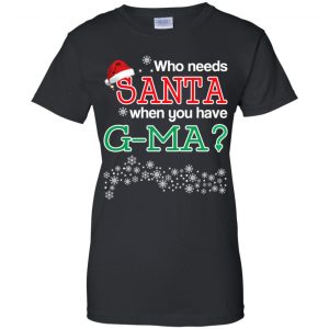 Who Needs Santa When You Have G-Ma? Christmas T-Shirts, Hoodie, Tank 22
