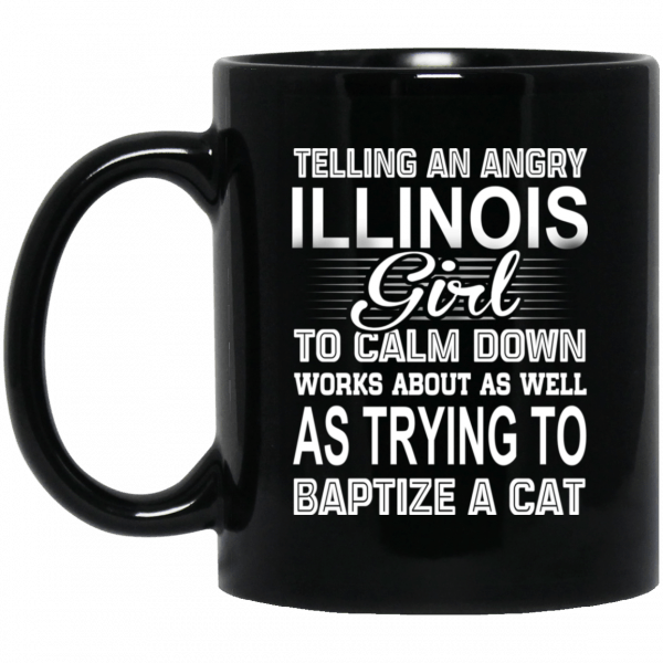 Telling An Angry Illinois Girl To Calm Down Works About As Well As Trying To Baptize A Cat Mug Coffee Mugs 3