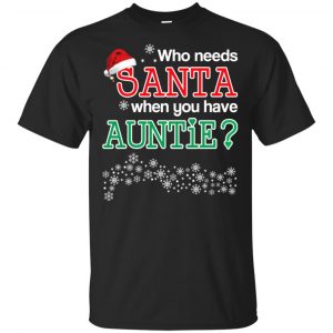 Who Needs Santa When You Have Auntie? Christmas T-Shirts, Hoodie, Tank Apparel