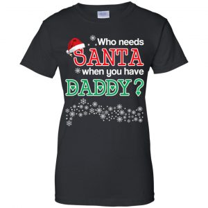 Who Needs Santa When You Have Daddy? Christmas T-Shirts, Hoodie, Tank 22